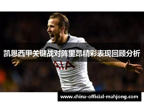 凯恩西甲关键战对阵里昂精彩表现回顾分析