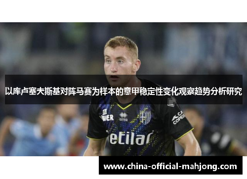 以库卢塞夫斯基对阵马赛为样本的意甲稳定性变化观察趋势分析研究