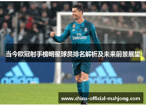 当今欧冠射手榜明星球员排名解析及未来前景展望