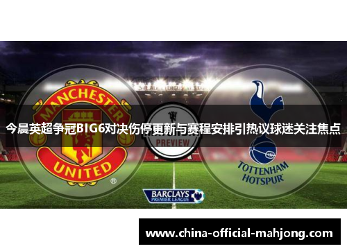 今晨英超争冠BIG6对决伤停更新与赛程安排引热议球迷关注焦点