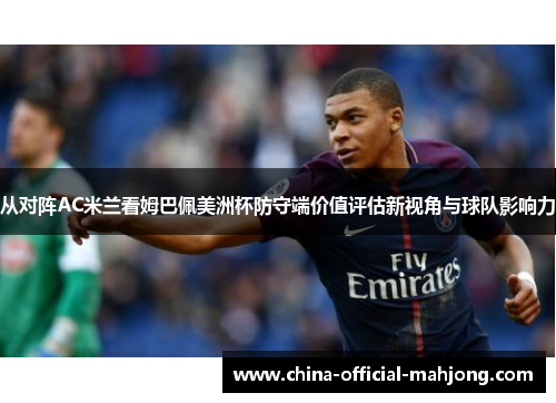 从对阵AC米兰看姆巴佩美洲杯防守端价值评估新视角与球队影响力