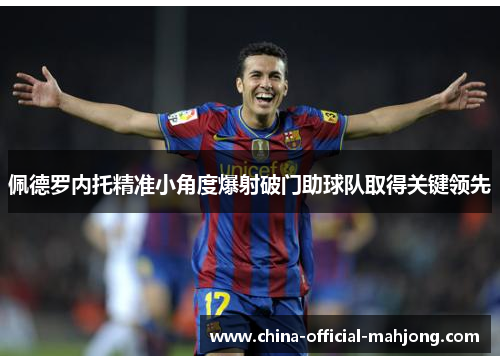 佩德罗内托精准小角度爆射破门助球队取得关键领先