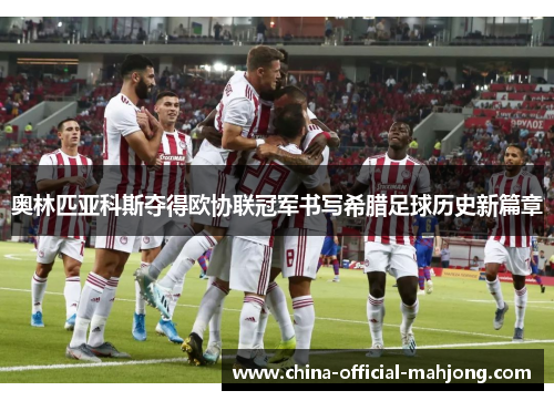奥林匹亚科斯夺得欧协联冠军书写希腊足球历史新篇章