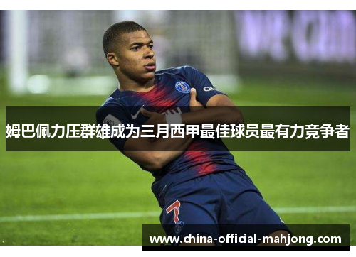姆巴佩力压群雄成为三月西甲最佳球员最有力竞争者
