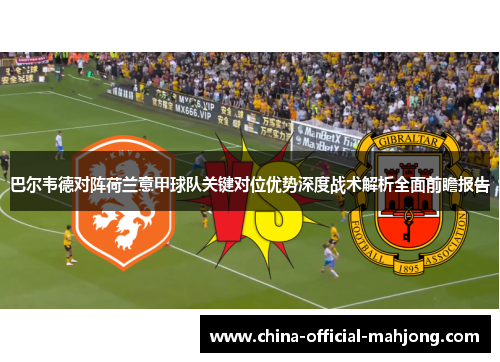 巴尔韦德对阵荷兰意甲球队关键对位优势深度战术解析全面前瞻报告