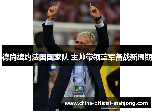 德尚续约法国国家队 主帅带领蓝军备战新周期