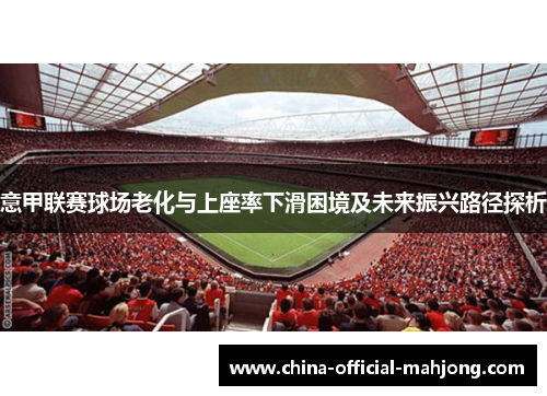 意甲联赛球场老化与上座率下滑困境及未来振兴路径探析