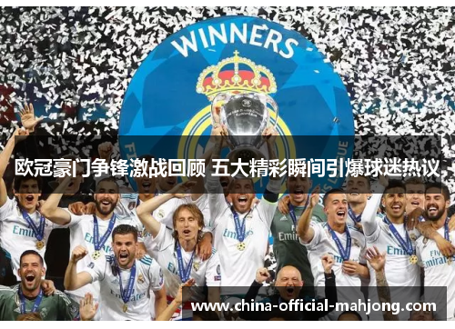 欧冠豪门争锋激战回顾 五大精彩瞬间引爆球迷热议