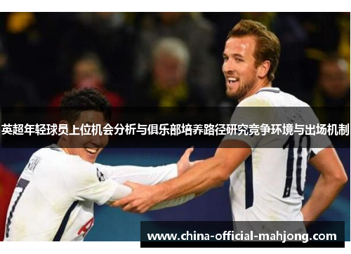 英超年轻球员上位机会分析与俱乐部培养路径研究竞争环境与出场机制