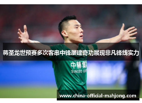 蒋圣龙世预赛多次客串中锋屡建奇功展现非凡锋线实力