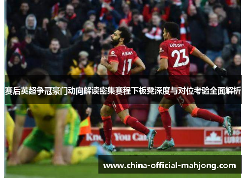 赛后英超争冠豪门动向解读密集赛程下板凳深度与对位考验全面解析