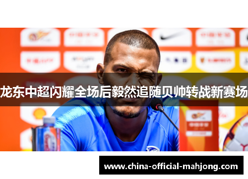 龙东中超闪耀全场后毅然追随贝帅转战新赛场