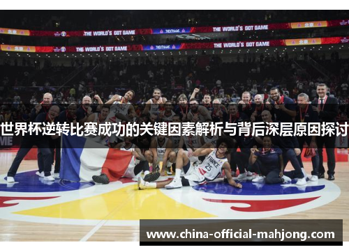 世界杯逆转比赛成功的关键因素解析与背后深层原因探讨