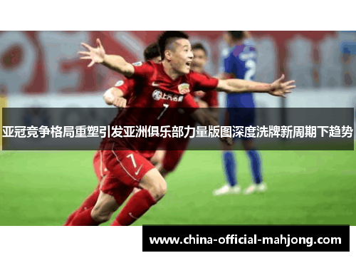 亚冠竞争格局重塑引发亚洲俱乐部力量版图深度洗牌新周期下趋势