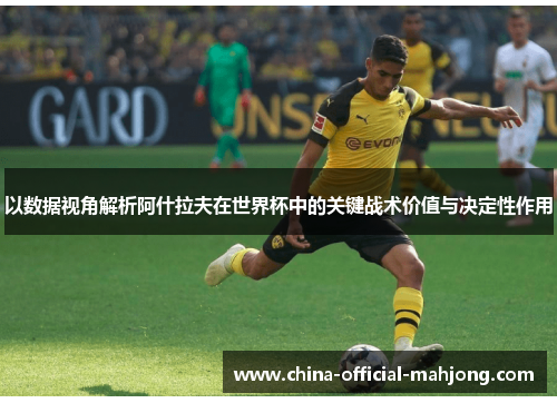 以数据视角解析阿什拉夫在世界杯中的关键战术价值与决定性作用