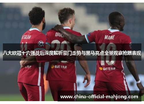 八大欧冠十六强战后深度解析豪门走势与黑马亮点全景观察抢眼表现