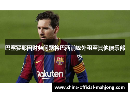 巴塞罗那因财务问题将巴西前锋外租至其他俱乐部