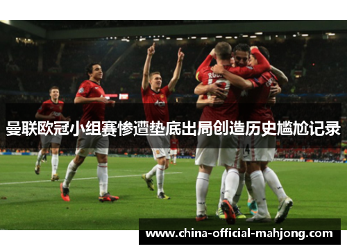 曼联欧冠小组赛惨遭垫底出局创造历史尴尬记录