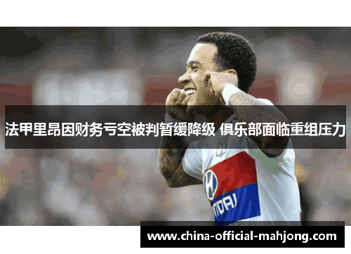 法甲里昂因财务亏空被判暂缓降级 俱乐部面临重组压力