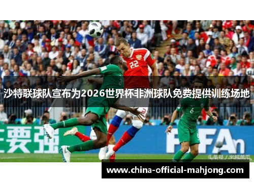 沙特联球队宣布为2026世界杯非洲球队免费提供训练场地