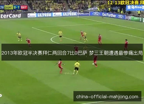 2013年欧冠半决赛拜仁两回合7比0巴萨 梦三王朝遭遇最惨痛出局